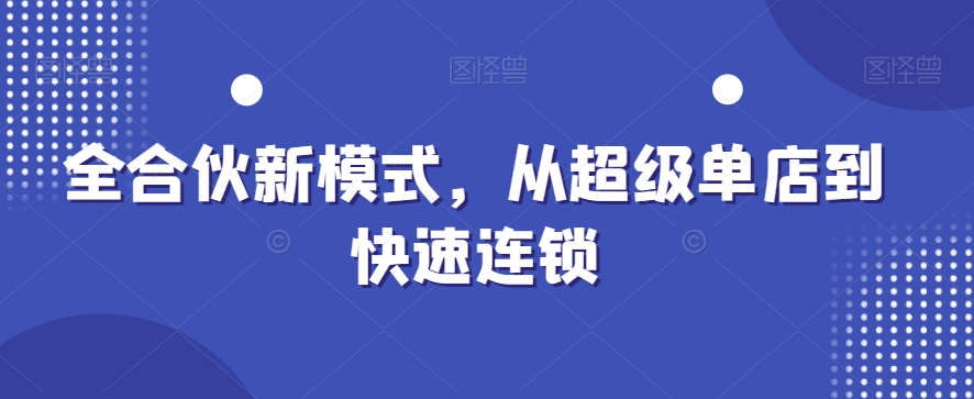 全合伙新模式，从超级单店到快速连锁-巅峰资源网