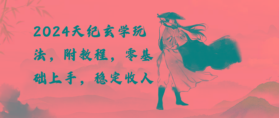 2024天纪玄学玩法，零基础上手，稳定收入(教程+工具-巅峰资源网