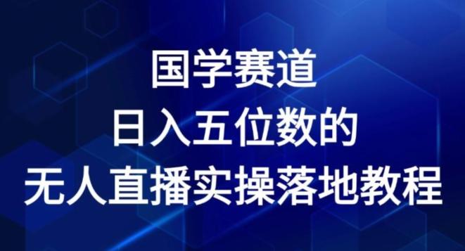 国学赛道-2024年日入五位数无人直播实操落地教程【揭秘】-巅峰资源网