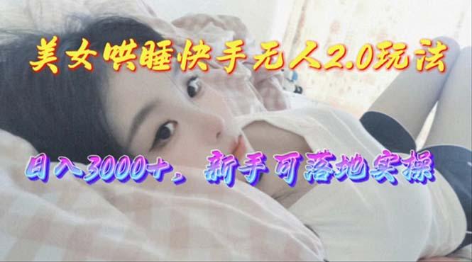美女哄睡快手无人2.0赛道，日收3000+，新手可落地实操-巅峰资源网
