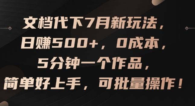 文档代下7月新玩法，日赚500+，0成本，5分钟一个作品，简单好上手，可批量操作【揭秘】-巅峰资源网