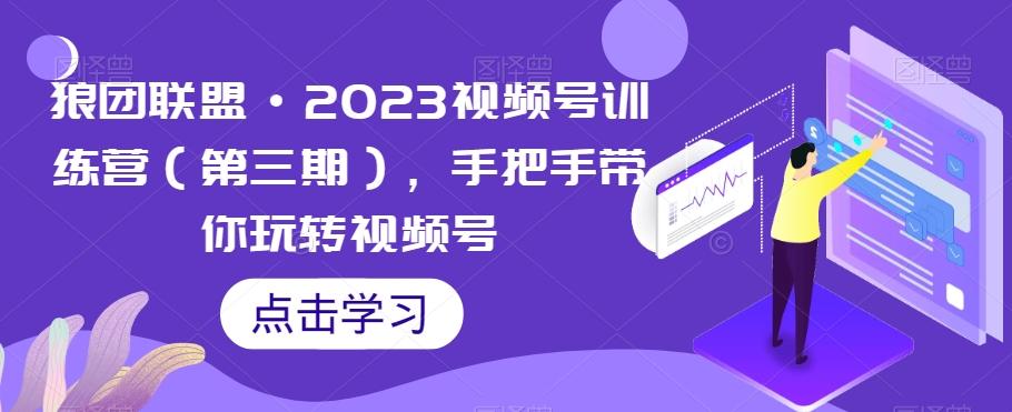 狼团联盟·2023视频号训练营（第三期），手把手带你玩转视频号-巅峰资源网