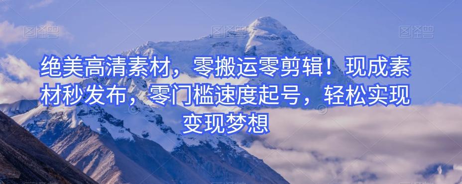 绝美高清素材，零搬运零剪辑！现成素材秒发布，零门槛速度起号，轻松实现变现梦想-巅峰资源网