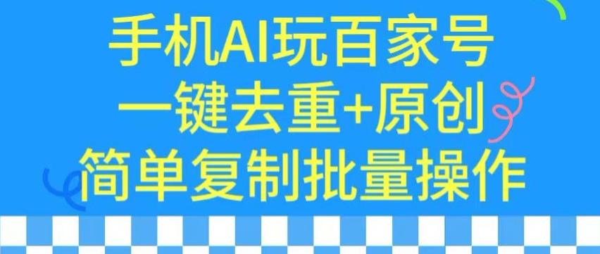 用手机AI玩百家号，一键去重+原创，简单复制批量操作【揭秘】-巅峰资源网