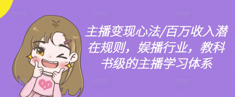 主播变现心法/百万收入潜在规则，娱播行业，教科书级的主播学习体系-巅峰资源网