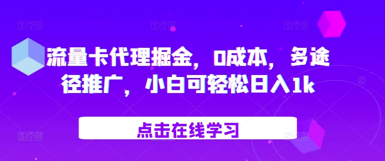 流量卡代理掘金，0成本，多途径推广，小白可轻松日入1k-巅峰资源网