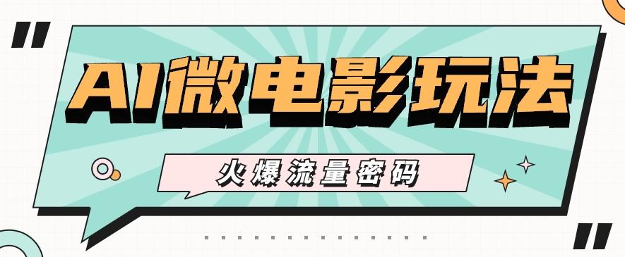 最近爆火的AI微电影玩法，零门槛新手也能制作原创作品，多种变现方式【视频+工具】-巅峰资源网