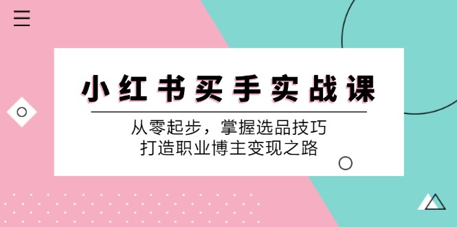 小红书买手实战课：从零起步，掌握选品技巧，打造职业博主变现之路-巅峰资源网