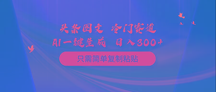 (10039期)头条图文 冷门赛道 只需简单复制粘贴 几分钟一条作品 日入300+-巅峰资源网