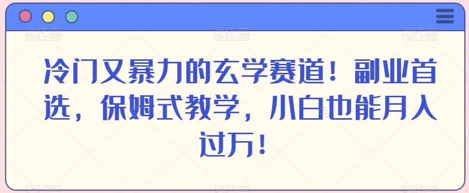 冷门又暴力的玄学赛道！副业首选，保姆式教学，小白也能月入过万！-巅峰资源网