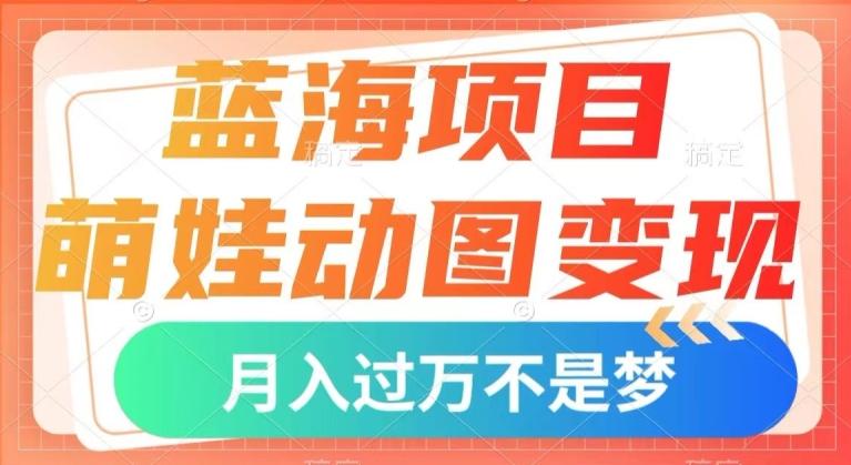蓝海项目，萌娃动图变现，几分钟一个视频，小白也可直接入手，月入1w+【揭秘】-巅峰资源网