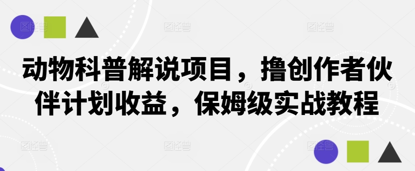 动物科普解说项目，撸创作者伙伴计划收益，保姆级实战教程-巅峰资源网