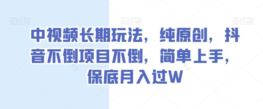 中视频长期玩法，纯原创，抖音不倒项目不倒，简单上手，保底月入过W【揭秘】-巅峰资源网