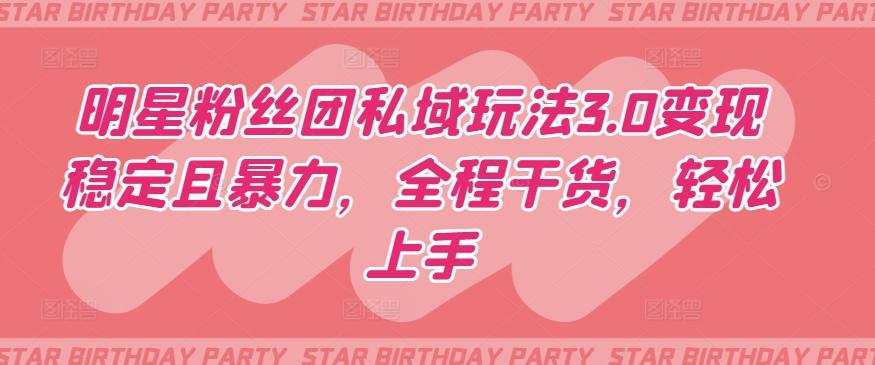 明星粉丝团私域玩法3.0变现稳定且暴力，全程干货，轻松上手【揭秘】-巅峰资源网