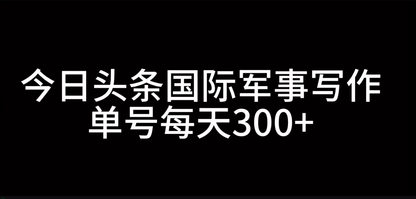 今日头条国际军事写作，利用AI创作，单号日入300+-巅峰资源网