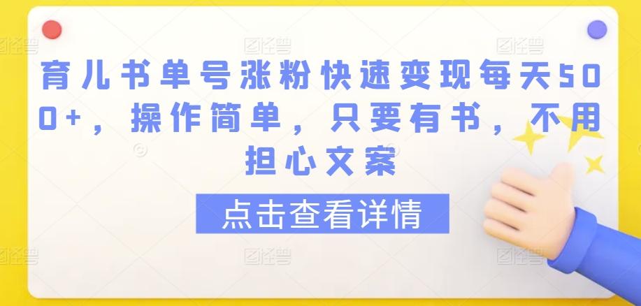 育儿书单号涨粉快速变现每天500+，操作简单，只要有书，不用担心文案【揭秘】-巅峰资源网
