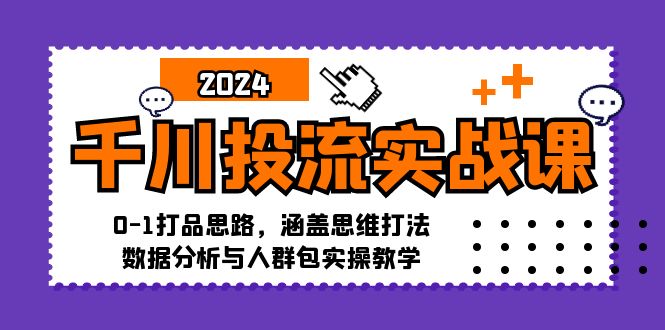千川投流实战课：0-1打品思路，涵盖思维打法、数据分析与人群包实操教学-巅峰资源网