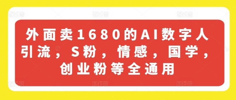 外面卖1680的AI数字人引流，S粉，情感，国学，创业粉等全通用-巅峰资源网