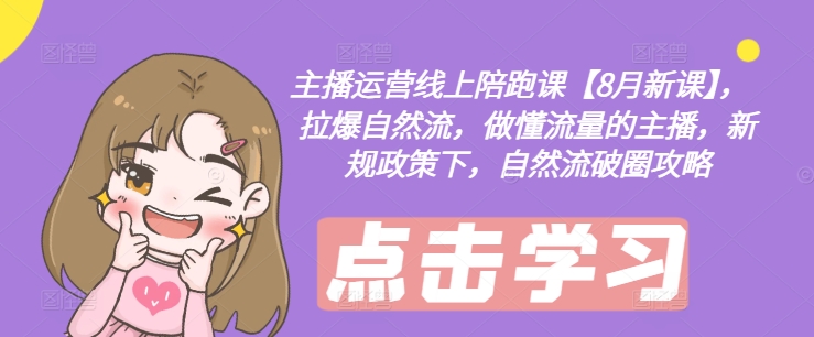 主播运营线上陪跑课【8月新课】，拉爆自然流，做懂流量的主播，新规政策下，自然流破圈攻略-巅峰资源网