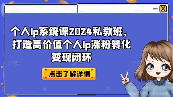 个人ip系统课2024私教班，打造高价值个人ip涨粉转化变现闭环-巅峰资源网