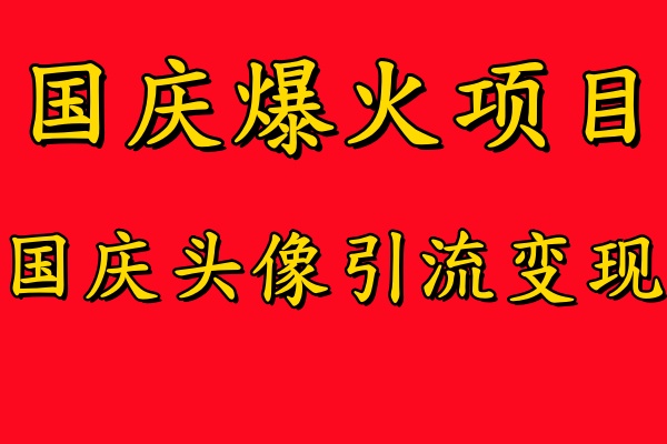 国庆爆火风口项目——国庆头像引流变现，零门槛高收益，小白也能起飞【揭秘】-巅峰资源网