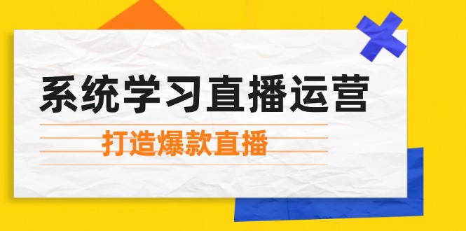 系统学习直播运营：掌握起号方法、主播能力、小店随心推，打造爆款直播-巅峰资源网