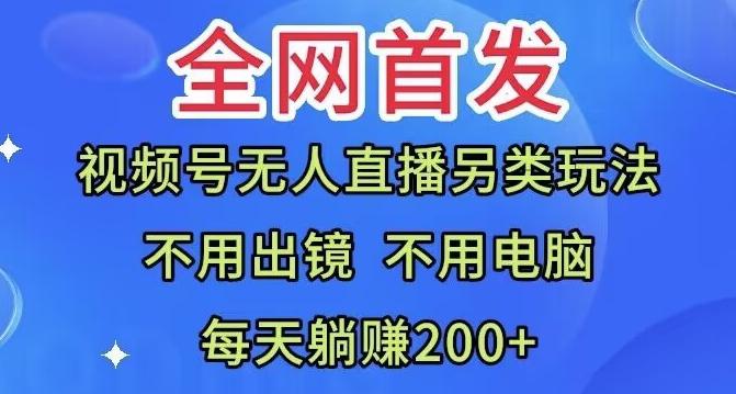 全网首发：视频号无人直播另类玩法，无需电脑，每天躺赚200+-巅峰资源网