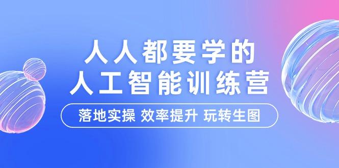 (9872期)人人都要学的-人工智能特训营，落地实操 效率提升 玩转生图(22节课)-巅峰资源网