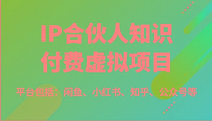 IP合伙人知识付费虚拟项目，包括：闲鱼、小红书、知乎、公众号等(51节)-巅峰资源网