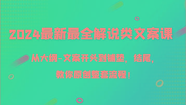 2024最新最全解说类文案课，从大纲-文案开头到铺垫，结尾，教你原创整套流程！-巅峰资源网