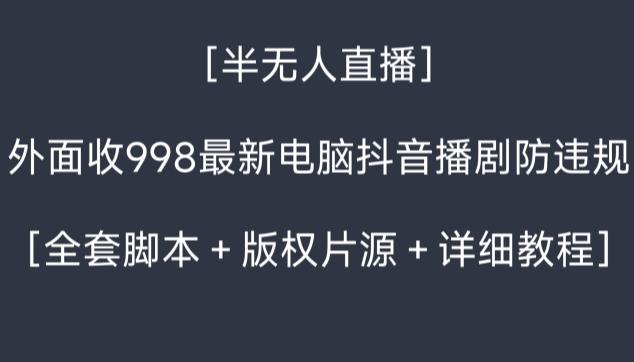 外面收998最新半无人直播电脑抖音播剧防违规【全套脚本＋版权片源＋详细教程】-巅峰资源网