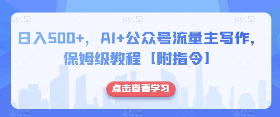 日入500+，AI+公众号流量主写作，保姆级教程【附指令】-巅峰资源网