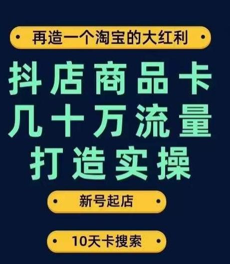 抖店商品卡几十万流量打造实操，从新号起店到一天几十万搜索、推荐流量完整实操步骤-巅峰资源网