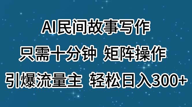 AI民间故事写作,只需十分钟,矩阵操作,引爆流量主,轻松日入300+-巅峰资源网