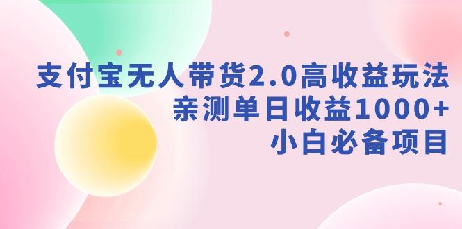 支付宝无人带货2.0高收益玩法，亲测单日收益1000+，小白必备项目-巅峰资源网