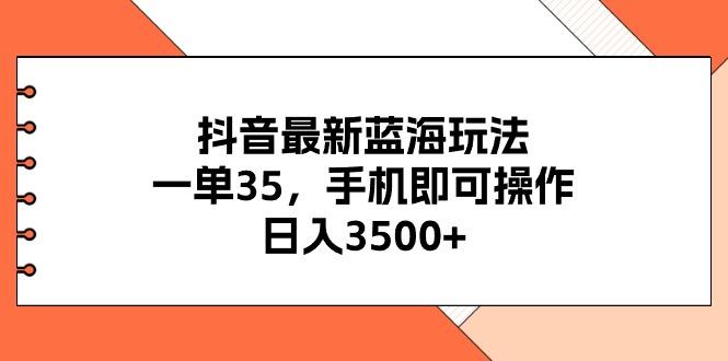 抖音最新蓝海玩法，一单35，手机即可操作，日入3500+，不了解一下真是…-巅峰资源网