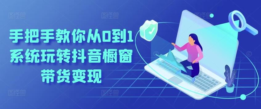 手把手教你从0到1系统玩转抖音橱窗带货变现-巅峰资源网