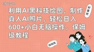 利用AI黑科技绘图，制作真人AI照片，轻松日入600+小白无脑操作，保姆级教程【揭秘】-巅峰资源网