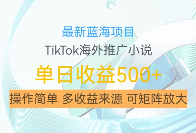 最新蓝海项目，利用tiktok海外推广小说赚钱佣金，简单易学，日入500+，可矩阵放大【揭秘】-巅峰资源网