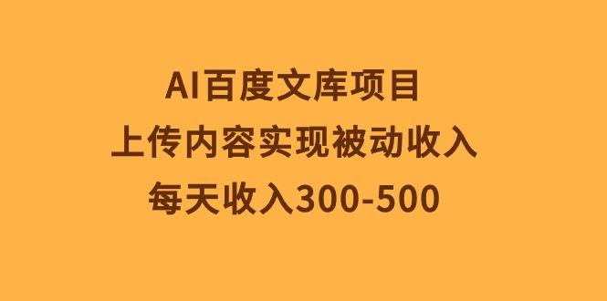 AI百度文库项目，上传内容实现被动收入，每天收入300-500-巅峰资源网
