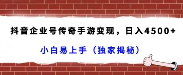 抖音企业号传奇手游变现，日入4500+，小白易上手（独家揭秘）-巅峰资源网