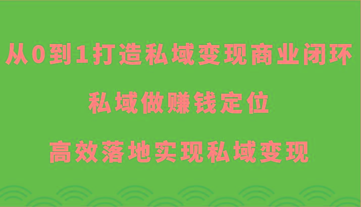 从0到1打造私域变现商业闭环-私域做赚钱定位，高效落地实现私域变现-巅峰资源网