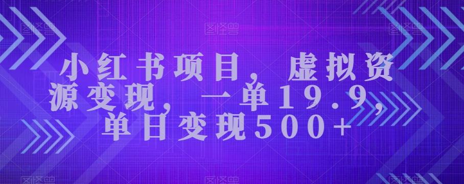小红书项目，虚拟资源变现，一单19.9，单日变现500+-巅峰资源网
