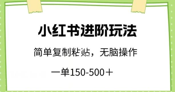 小红书进阶玩法，一单150-500+，简单复制粘贴，小白也能轻松上手【揭秘】-巅峰资源网