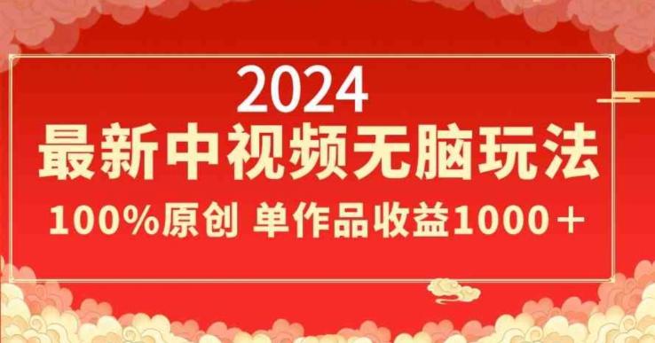 2024最新中视频无脑玩法，作品制作简单，100%原创，单作品收益1000＋【揭秘】-巅峰资源网