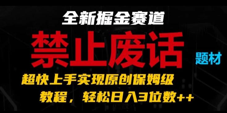 全新掘金赛道，禁止废话题材，超快上手实现原创保姆级教程，轻松日入3位数【揭秘】-巅峰资源网