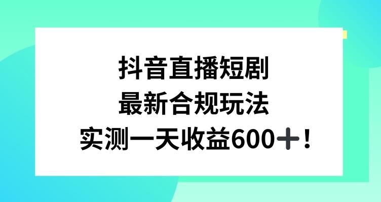抖音直播短剧最新合规玩法，实测一天变现600+，教程+素材全解析【揭秘】-巅峰资源网
