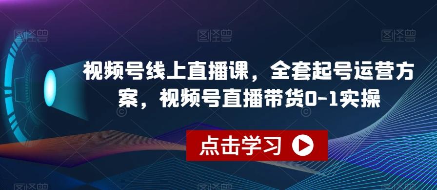 视频号线上直播课，全套起号运营方案，视频号直播带货0-1实操-巅峰资源网