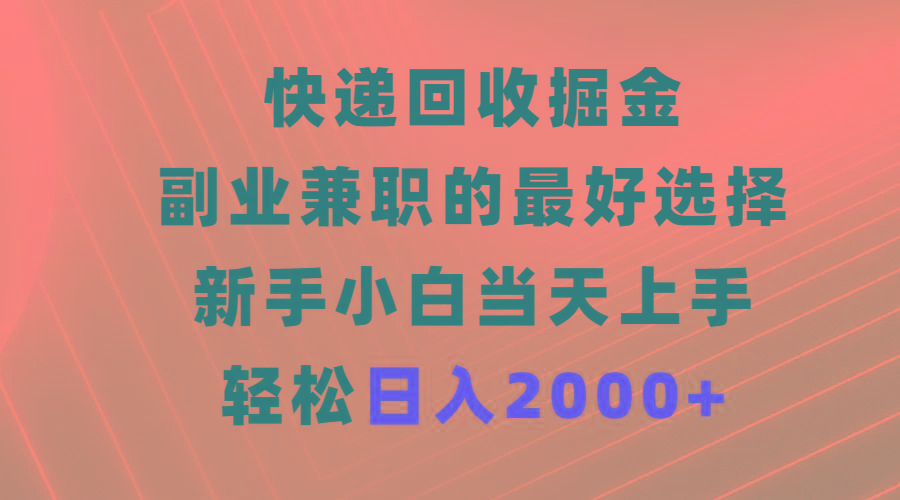 (9546期)快递回收掘金，副业兼职的最好选择，新手小白当天上手，轻松日入2000+-巅峰资源网