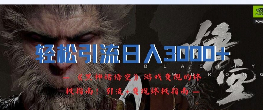 轻松引流日入3k，《黑神话悟空》游戏变现的终极指南!引流+变现终极指南-巅峰资源网